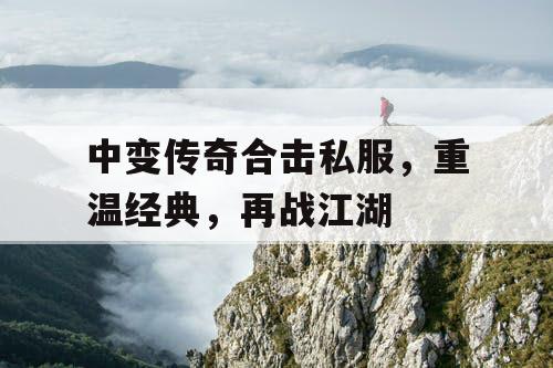 中变传奇合击私服，重温经典，再战江湖