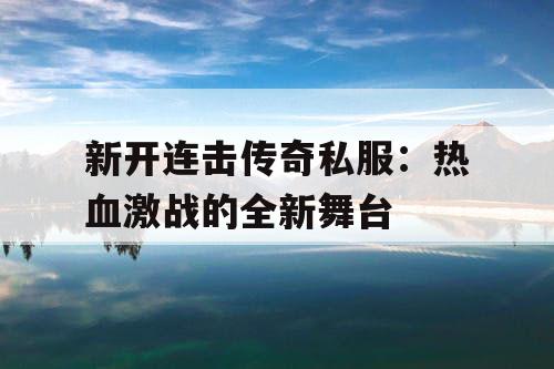 新开连击传奇私服：热血激战的全新舞台