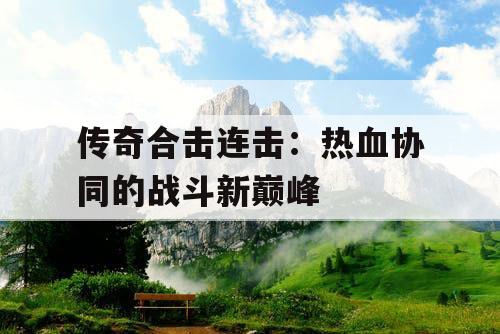 传奇合击连击：热血协同的战斗新巅峰