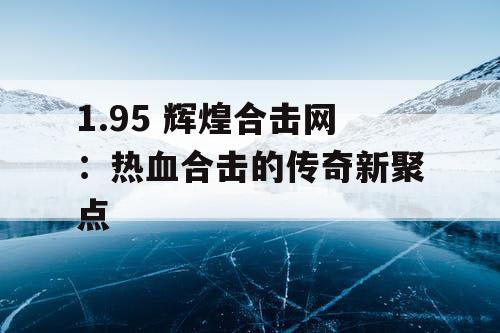 1.95 辉煌合击网：热血合击的传奇新聚点