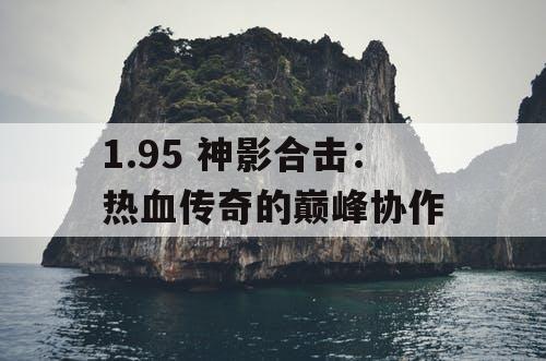 1.95 神影合击：热血传奇的巅峰协作
