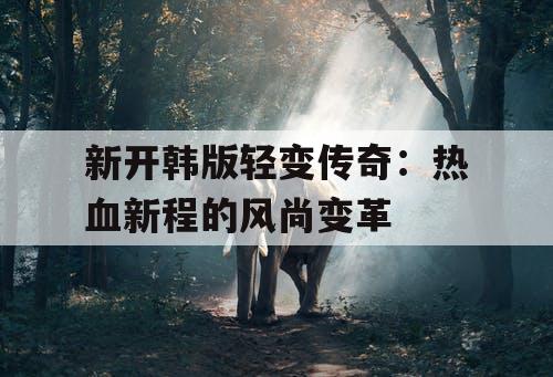 新开韩版轻变传奇：热血新程的风尚变革