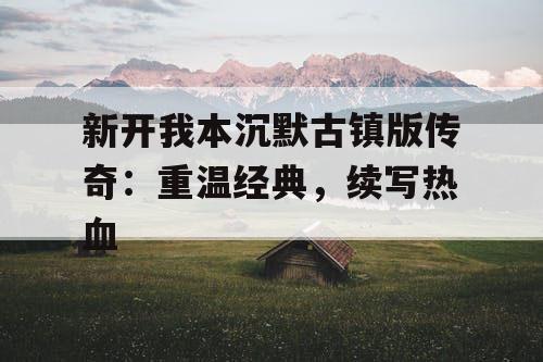 新开我本沉默古镇版传奇：重温经典，续写热血
