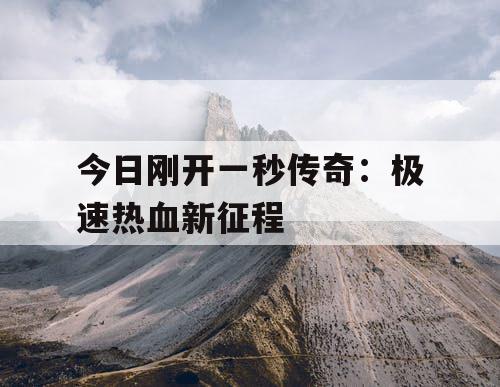 今日刚开一秒传奇：极速热血新征程