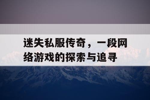 迷失私服传奇，一段网络游戏的探索与追寻