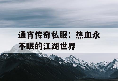 通宵传奇私服：热血永不眠的江湖世界