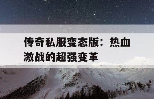 传奇私服变态版：热血激战的超强变革