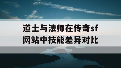道士与法师在传奇sf网站中技能差异对比
