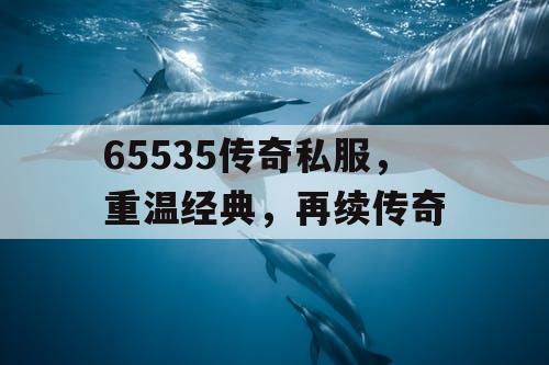 65535传奇私服，重温经典，再续传奇