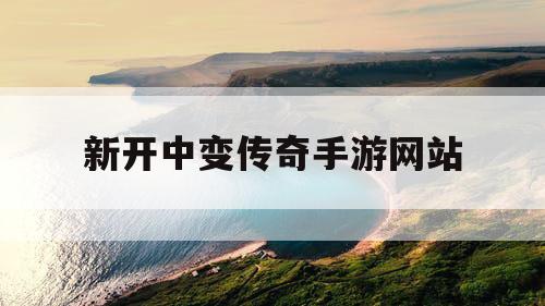 新开中变传奇手游网站 新开中变传奇手游网站