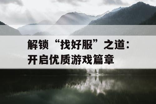 解锁“找好服”之道：开启优质游戏篇章