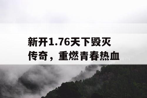 新开1.76天下毁灭传奇，重燃青春热血