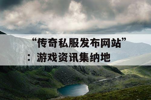 “传奇私服发布网站”：游戏资讯集纳地