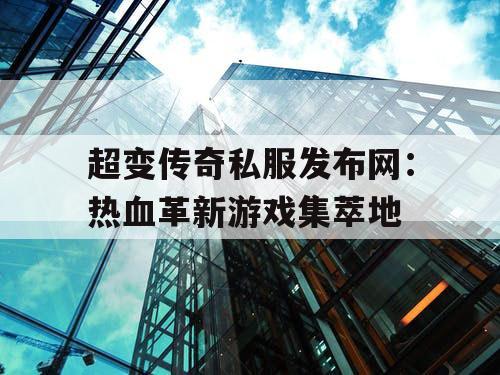 超变传奇私服发布网：热血革新游戏集萃地