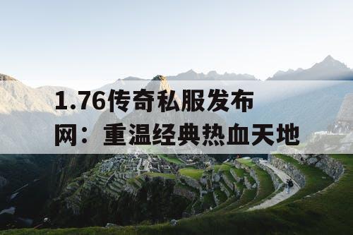 1.76传奇私服发布网：重温经典热血天地