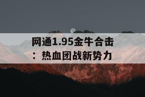 网通1.95金牛合击：热血团战新势力