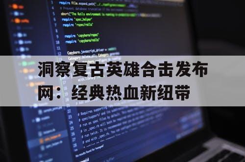 洞察复古英雄合击发布网：经典热血新纽带