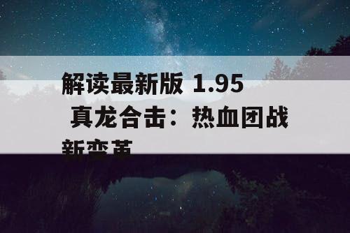 解读最新版 1.95 真龙合击：热血团战新变革