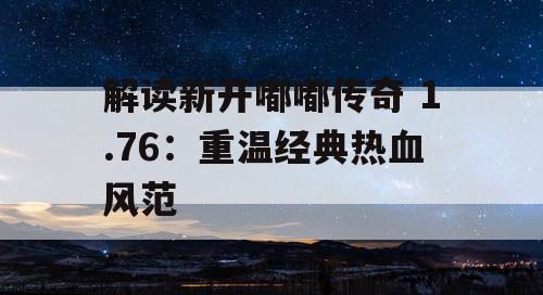 解读新开嘟嘟传奇 1.76：重温经典热血风范