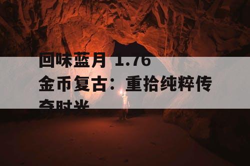 回味蓝月 1.76 金币复古：重拾纯粹传奇时光