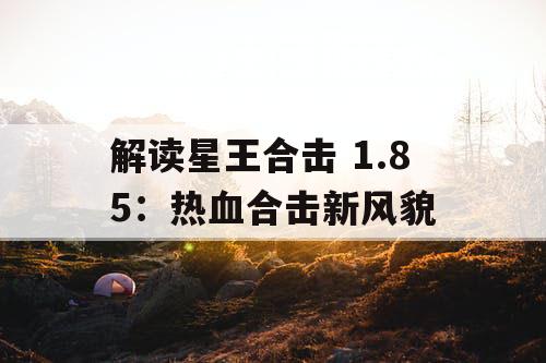 解读星王合击 1.85：热血合击新风貌