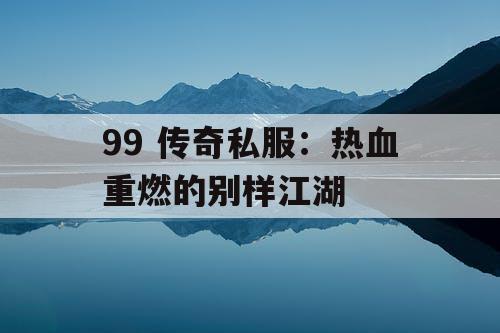 99 传奇私服：热血重燃的别样江湖