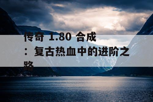 传奇 1.80 合成：复古热血中的进阶之路