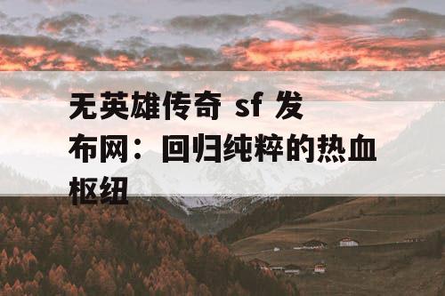无英雄传奇 sf 发布网：回归纯粹的热血枢纽