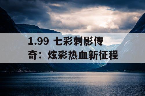 1.99 七彩刺影传奇:炫彩热血新征程 1.99 七彩刺影传奇:炫彩热血新征程