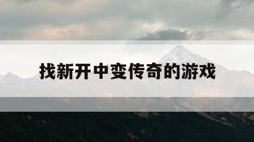 找新开中变传奇的游戏