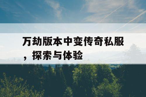 万劫版本中变传奇私服，探索与体验