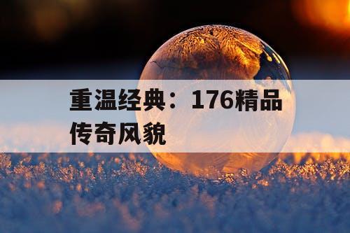 重温经典：176精品传奇风貌