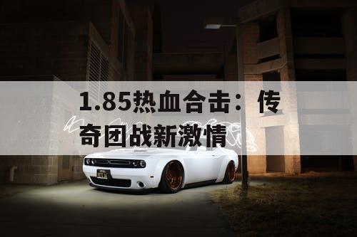 1.85热血合击：传奇团战新激情