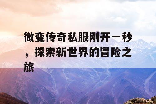 微变传奇私服刚开一秒，探索新世界的冒险之旅