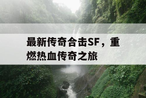 最新传奇合击SF,重燃热血传奇之旅 最新传奇合击SF,重燃热血传奇之旅