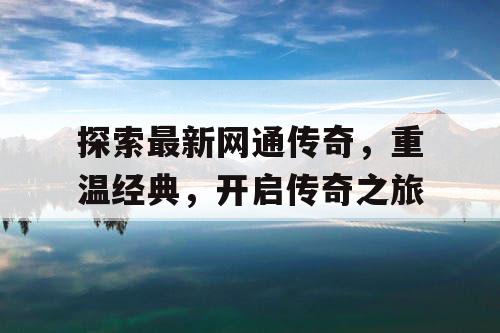 探索最新网通传奇，重温经典，开启传奇之旅