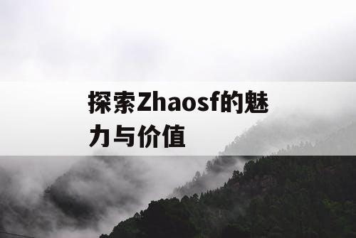 探索Zhaosf的魅力与价值 探索Zhaosf的魅力与价值
