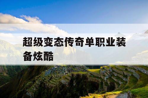 超级变态传奇单职业装备炫酷 超级变态传奇单职业装备炫酷