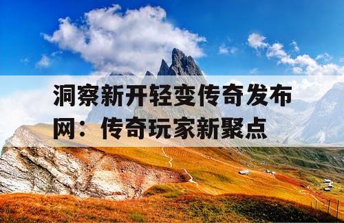 洞察新开轻变传奇发布网：传奇玩家新聚点