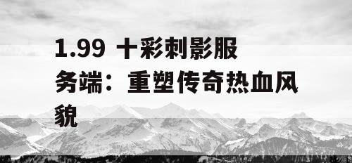 1.99 十彩刺影服务端：重塑传奇热血风貌