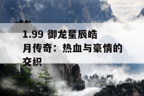 1.99 御龙星辰皓月传奇：热血与豪情的交织