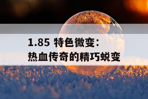 1.85 特色微变：热血传奇的精巧蜕变