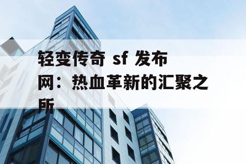 轻变传奇 sf 发布网:热血革新的汇聚之所 轻变传奇 sf 发布网:热血革新的汇聚之所