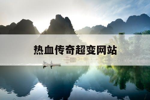 热血传奇超变网站 热血传奇超变网站
