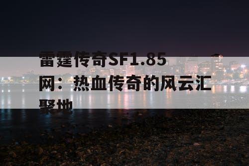 雷霆传奇SF1.85网:热血传奇的风云汇聚地 雷霆传奇SF1.85网:热血传奇的风云汇聚地