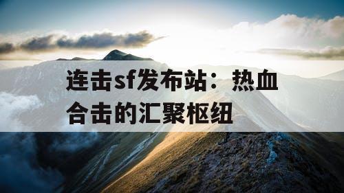 连击sf发布站:热血合击的汇聚枢纽 连击sf发布站:热血合击的汇聚枢纽