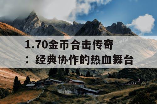 1.70金币合击传奇:经典协作的热血舞台 1.70金币合击传奇:经典协作的热血舞台