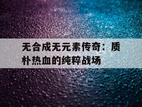 无合成无元素传奇：质朴热血的纯粹战场