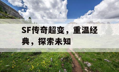 SF传奇超变，重温经典，探索未知