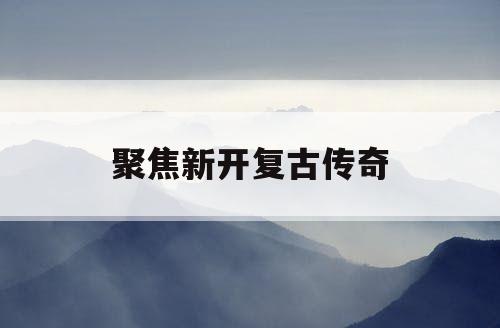 聚焦新开复古传奇
